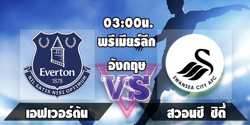 วิเคราะห์บอลพรีเมียร์ลีกอังกฤษ เอฟเวอร์ตัน VS สวอนซี ซิตี้