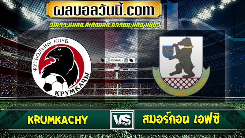 วิเคราะห์บอล Krumkachy VS สมอร์กอน เอฟซี