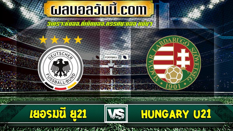 เยอรมนี ยู21 เจอกับ Hungary U21