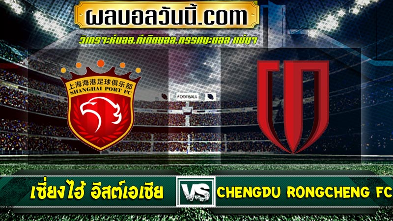 เซี่ยงไฮ้ อีสต์เอเชีย เจอกับ Chengdu Rongcheng FC